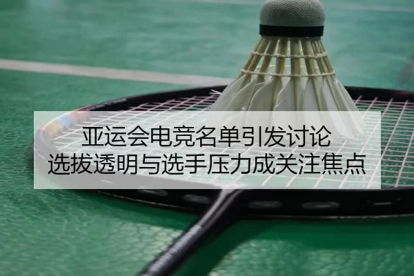 亚运会电竞名单引发讨论 选拔透明与选手压力成关注焦点